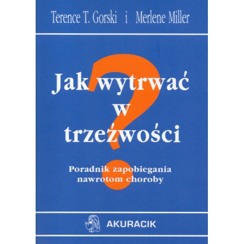 Jak wytrwać w trzeźwości. Poradnik zapobiegania nawrotom chorobyy.